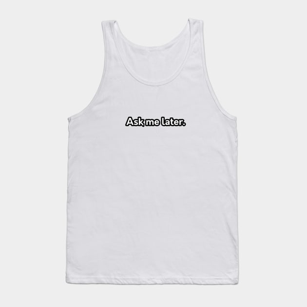 Ask me later Tank Top by umarhahn